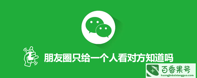 朋友圈只给一个人看对方知道吗