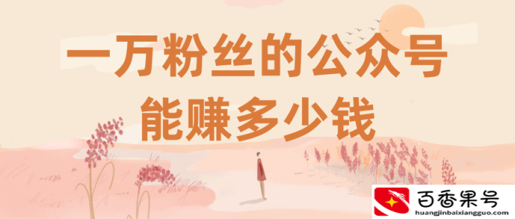 一万粉丝的公众号能赚多少钱